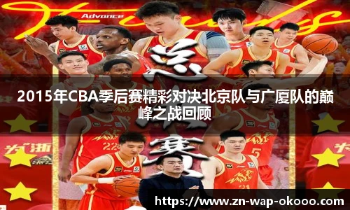 2015年CBA季后赛精彩对决北京队与广厦队的巅峰之战回顾