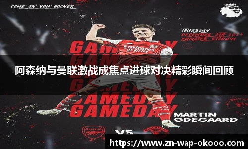 阿森纳与曼联激战成焦点进球对决精彩瞬间回顾