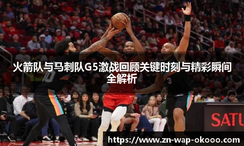 火箭队与马刺队G5激战回顾关键时刻与精彩瞬间全解析