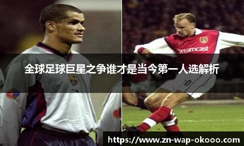 全球足球巨星之争谁才是当今第一人选解析