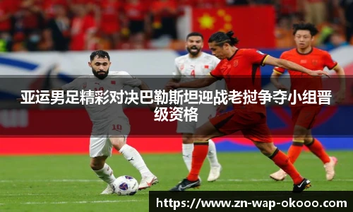 亚运男足精彩对决巴勒斯坦迎战老挝争夺小组晋级资格